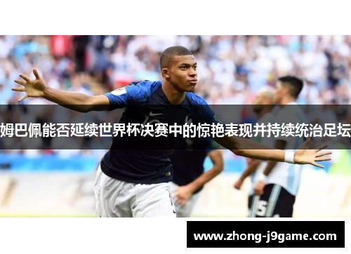 姆巴佩能否延续世界杯决赛中的惊艳表现并持续统治足坛
