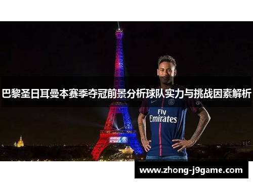 巴黎圣日耳曼本赛季夺冠前景分析球队实力与挑战因素解析
