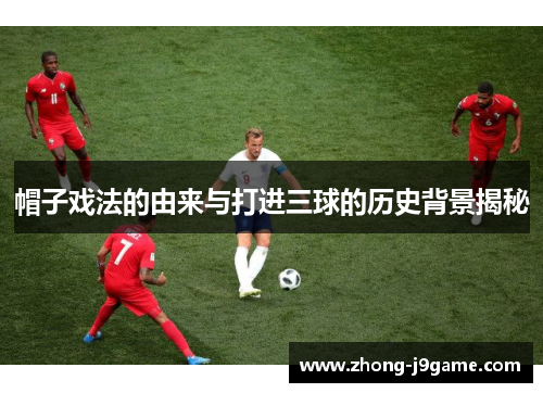 帽子戏法的由来与打进三球的历史背景揭秘