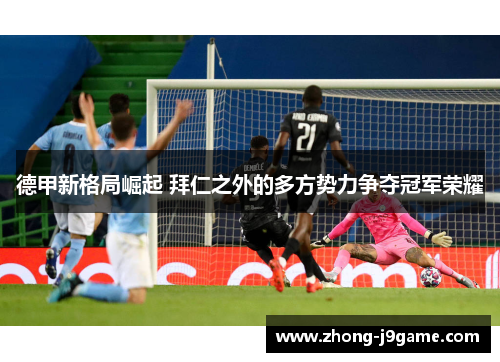 德甲新格局崛起 拜仁之外的多方势力争夺冠军荣耀