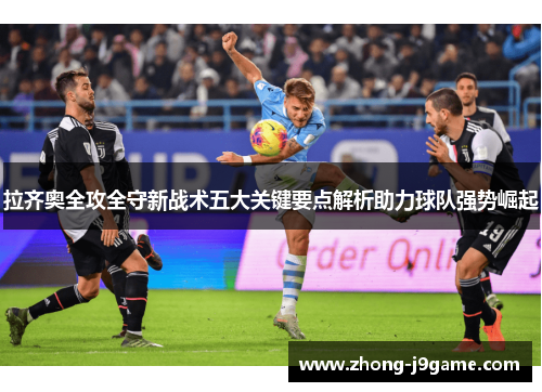 拉齐奥全攻全守新战术五大关键要点解析助力球队强势崛起