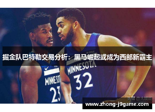 掘金队巴特勒交易分析：黑马崛起或成为西部新霸主