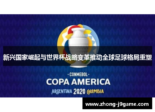 新兴国家崛起与世界杯战略变革推动全球足球格局重塑