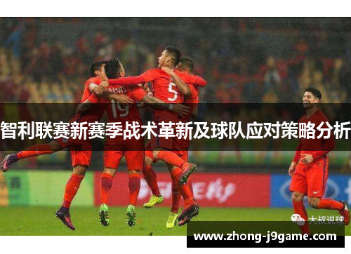 智利联赛新赛季战术革新及球队应对策略分析