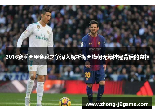 2016赛季西甲金靴之争深入解析梅西缘何无缘桂冠背后的真相