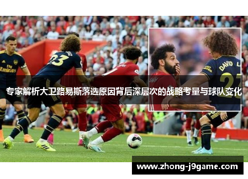 专家解析大卫路易斯落选原因背后深层次的战略考量与球队变化