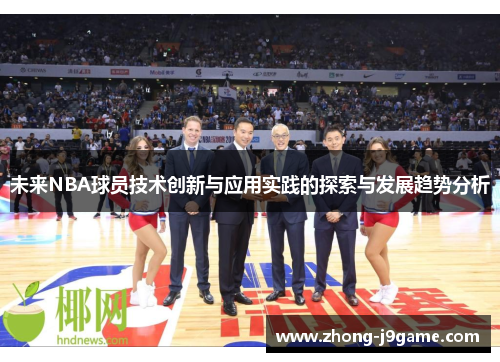 未来NBA球员技术创新与应用实践的探索与发展趋势分析