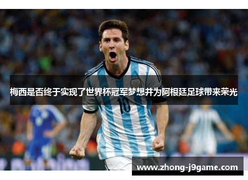 梅西是否终于实现了世界杯冠军梦想并为阿根廷足球带来荣光