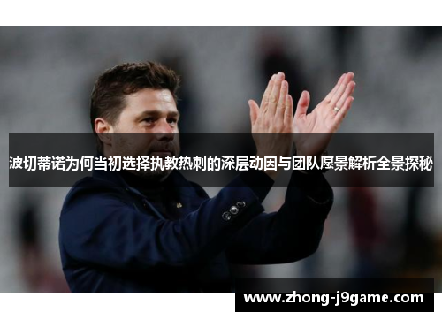 波切蒂诺为何当初选择执教热刺的深层动因与团队愿景解析全景探秘