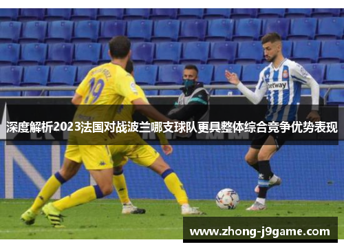 深度解析2023法国对战波兰哪支球队更具整体综合竞争优势表现