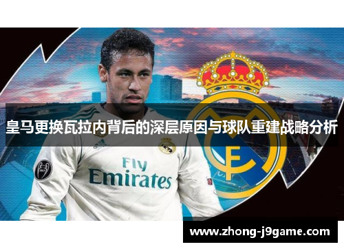 皇马更换瓦拉内背后的深层原因与球队重建战略分析