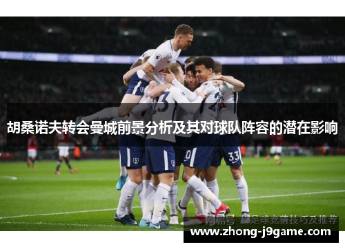 胡桑诺夫转会曼城前景分析及其对球队阵容的潜在影响