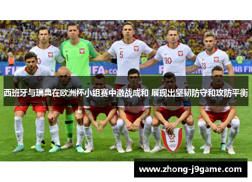 西班牙与瑞典在欧洲杯小组赛中激战成和 展现出坚韧防守和攻防平衡