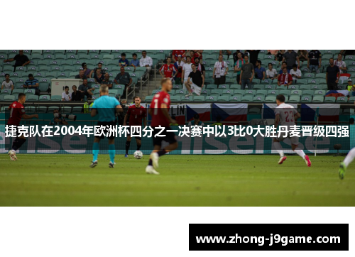 捷克队在2004年欧洲杯四分之一决赛中以3比0大胜丹麦晋级四强