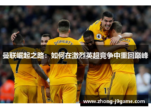 曼联崛起之路：如何在激烈英超竞争中重回巅峰