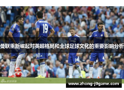 曼联重新崛起对英超格局和全球足球文化的重要影响分析