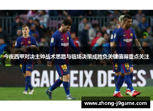 今夜西甲对决主帅战术思路与临场决策成胜负关键值得重点关注