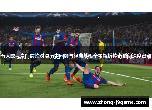 五大欧冠豪门巅峰对决历史回顾与经典战役全景解析传奇瞬间深度盘点