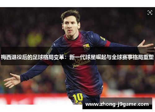 梅西退役后的足球格局变革：新一代球星崛起与全球赛事格局重塑