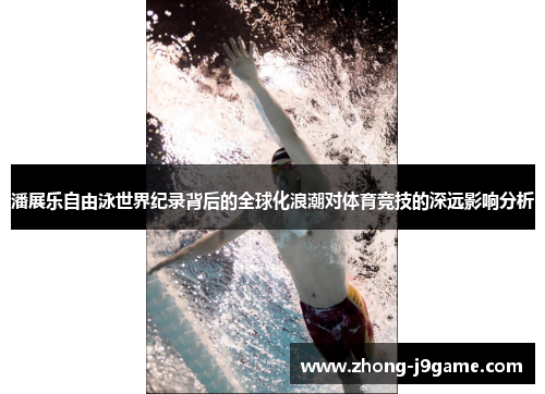 潘展乐自由泳世界纪录背后的全球化浪潮对体育竞技的深远影响分析