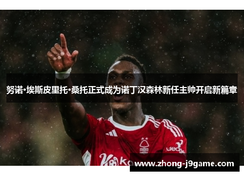 努诺·埃斯皮里托·桑托正式成为诺丁汉森林新任主帅开启新篇章