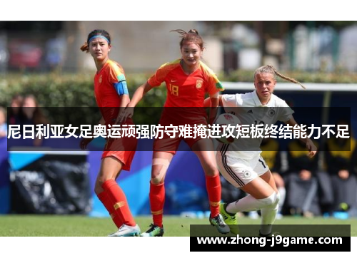 尼日利亚女足奥运顽强防守难掩进攻短板终结能力不足