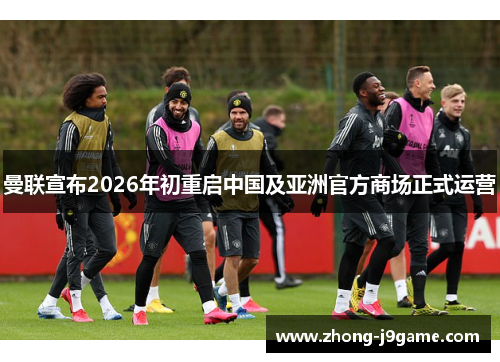 曼联宣布2026年初重启中国及亚洲官方商场正式运营