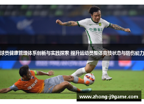 球员健康管理体系创新与实践探索 提升运动员整体竞技状态与防伤能力