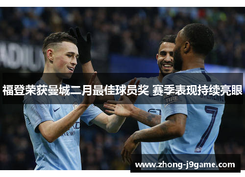 福登荣获曼城二月最佳球员奖 赛季表现持续亮眼