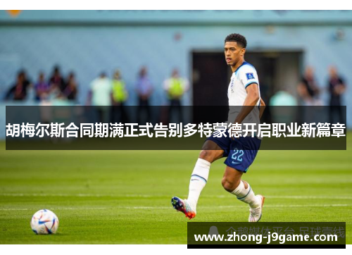 胡梅尔斯合同期满正式告别多特蒙德开启职业新篇章