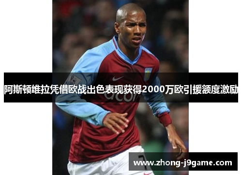 阿斯顿维拉凭借欧战出色表现获得2000万欧引援额度激励